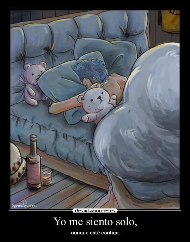 Yo me siento solo, - aunque esté contigo.