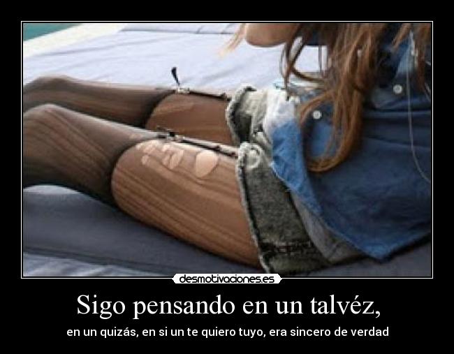 Sigo pensando en un talvéz, -