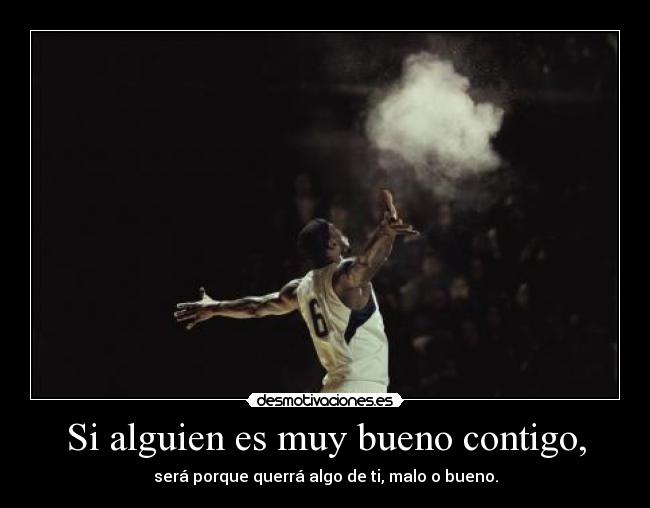 Si alguien es muy bueno contigo, -