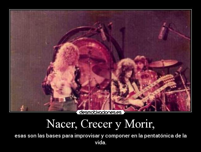 Nacer, Crecer y Morir, - esas son las bases para improvisar y componer en la pentatónica de la vida.