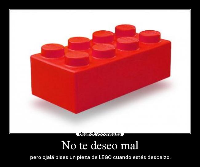 No te deseo mal - pero ojalá pises un pieza de LEGO cuando estés descalzo.