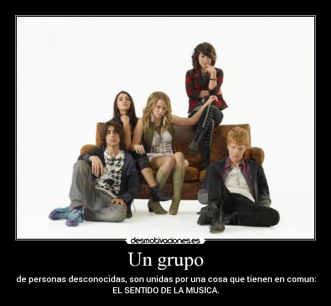 Un grupo - de personas desconocidas, son unidas por una cosa que tienen en comun:
EL SENTIDO DE LA MUSICA.