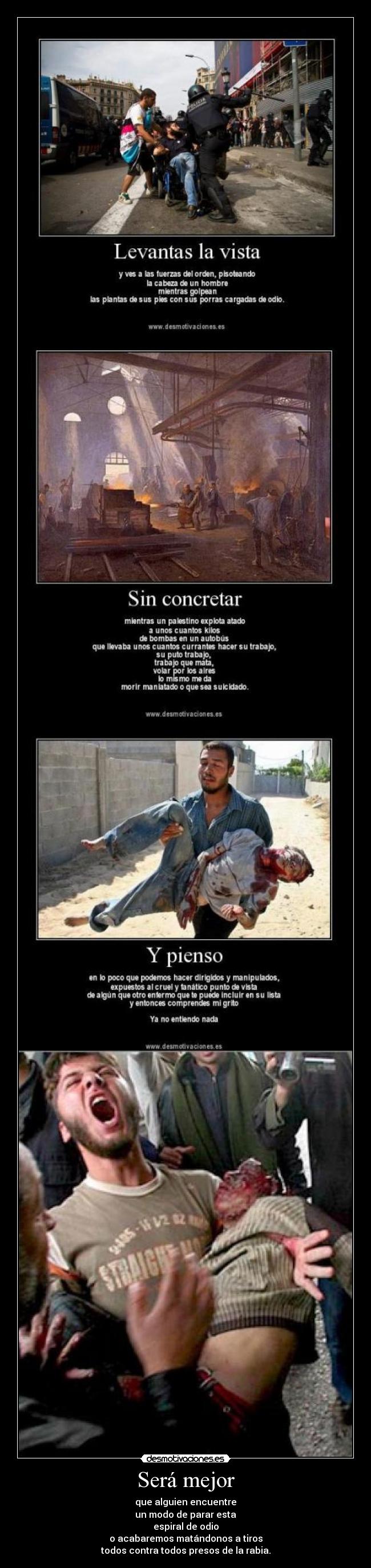 Será mejor - que alguien encuentre
un modo de parar esta
espiral de odio
o acabaremos matándonos a tiros
todos contra todos presos de la rabia.