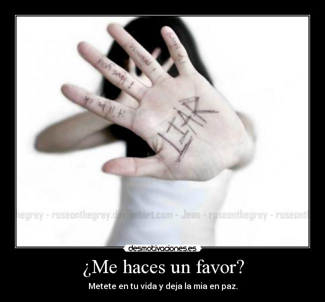 ¿Me haces un favor? - Metete en tu vida y deja la mia en paz.