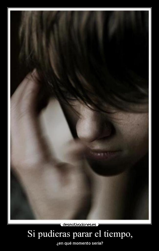 Si pudieras parar el tiempo, - ¿en qué momento sería?