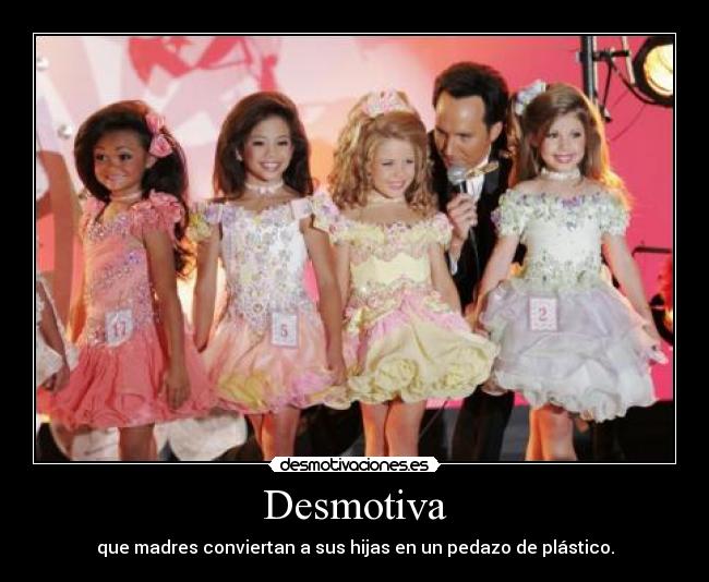 Desmotiva - que madres conviertan a sus hijas en un pedazo de plástico.