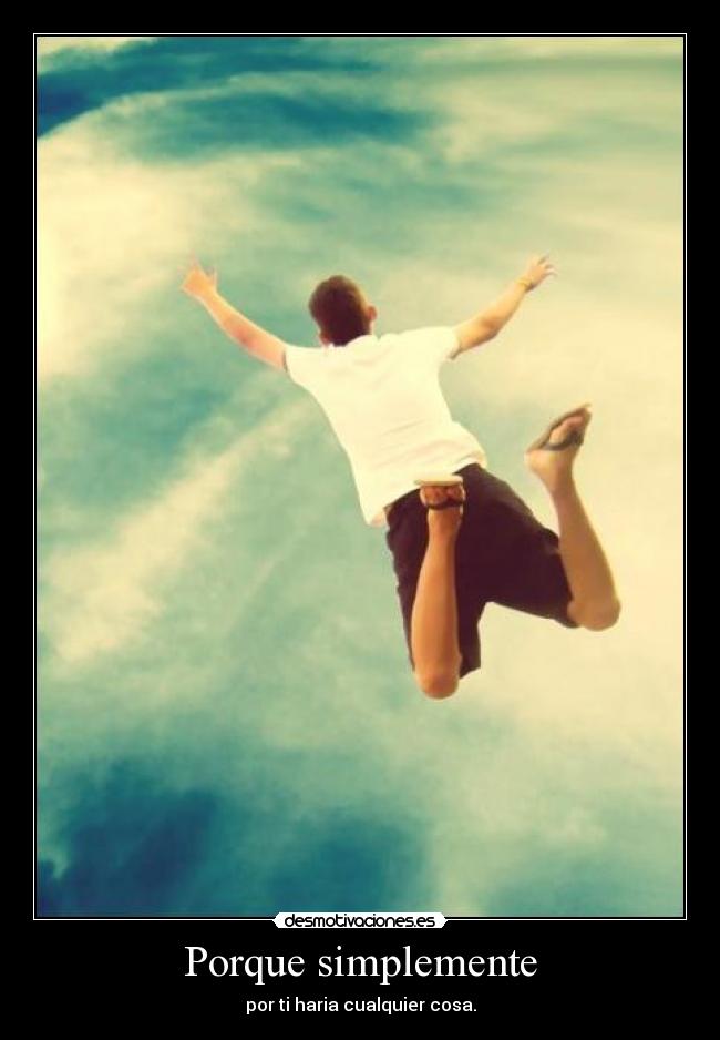 Porque simplemente - por ti haria cualquier cosa.