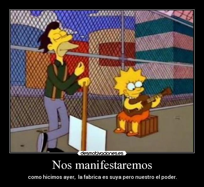 Nos manifestaremos - como hicimos ayer, la fabrica es suya pero nuestro el poder.