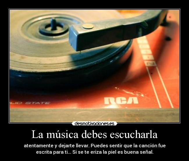La música debes escucharla - atentamente y dejarte llevar. Puedes sentir que la canción fue
escrita para ti... Si se te eriza la piel es buena señal.