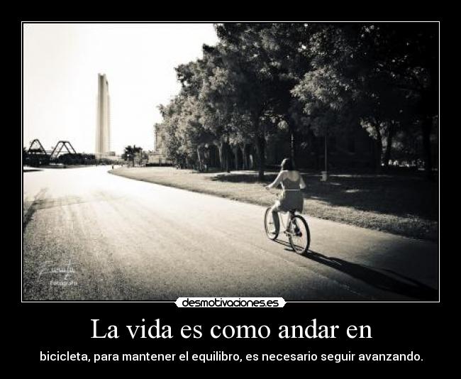 La vida es como andar en - bicicleta, para mantener el equilibro, es necesario seguir avanzando.