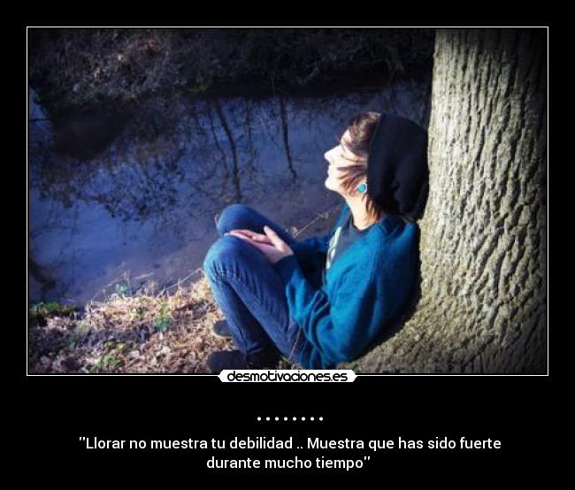 ........ - ‎Llorar no muestra tu debilidad .. Muestra que has sido fuerte durante mucho tiempo