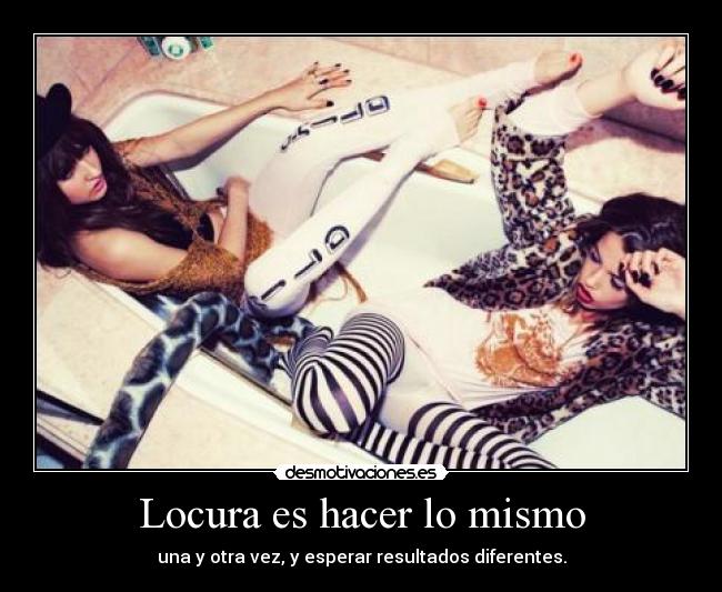 Locura es hacer lo mismo - una y otra vez, y esperar resultados diferentes.