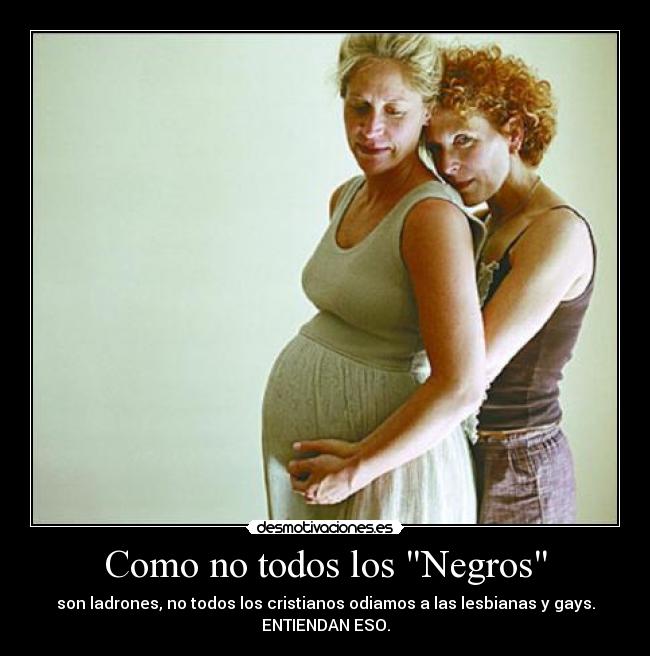 Como no todos los Negros - son ladrones, no todos los cristianos odiamos a las lesbianas y gays.
ENTIENDAN ESO.