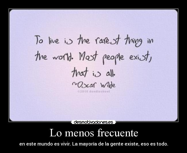 Lo menos frecuente - en este mundo es vivir. La mayoría de la gente existe, eso es todo.