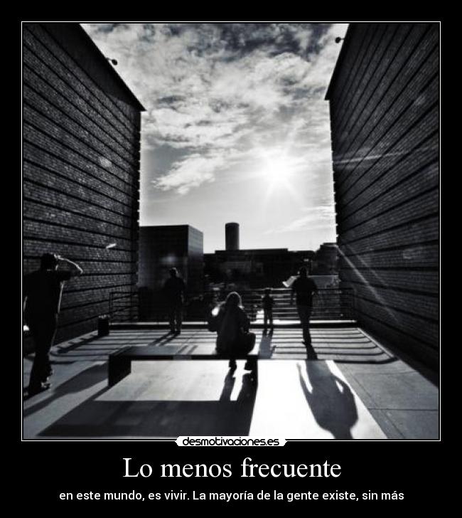 Lo menos frecuente - en este mundo, es vivir. La mayoría de la gente existe, sin más