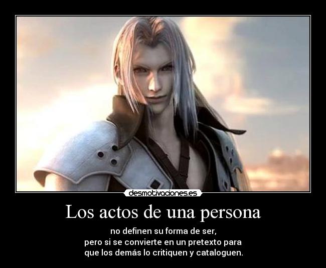 Los actos de una persona - no definen su forma de ser,
 pero si se convierte en un pretexto para 
que los demás lo critiquen y cataloguen.