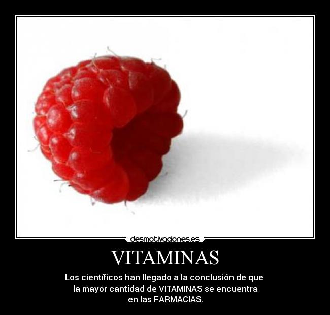 VITAMINAS - Los científicos han llegado a la conclusión de que
la mayor cantidad de VITAMINAS se encuentra
en las FARMACIAS.
