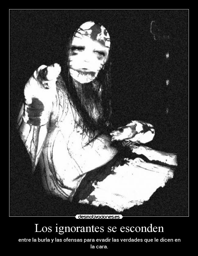 Los ignorantes se esconden - entre la burla y las ofensas para evadir las verdades que le dicen en la cara.