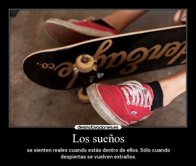 Los sueños - se sienten reales cuando estás dentro de ellos. Sólo cuando
despiertas se vuelven extraños.