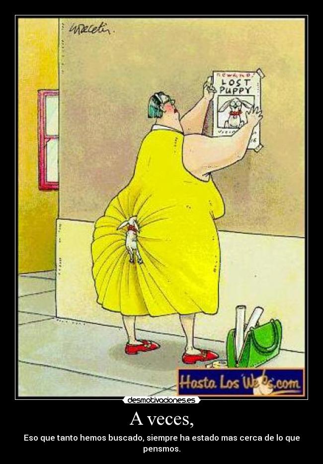 A veces, - Eso que tanto hemos buscado, siempre ha estado mas cerca de lo que pensmos.