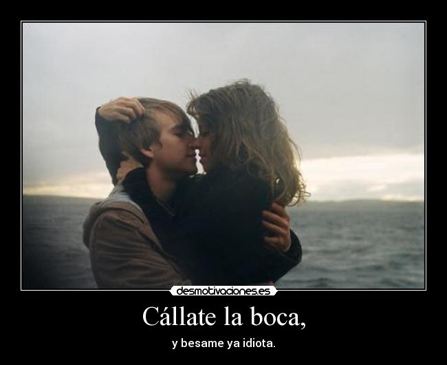 Cállate la boca, -