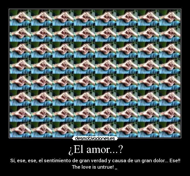 ¿El amor...? - Sí, ese, ese, el sentimiento de gran verdad y causa de un gran dolor... Ese!!
The love is untrue!♥_♥♪