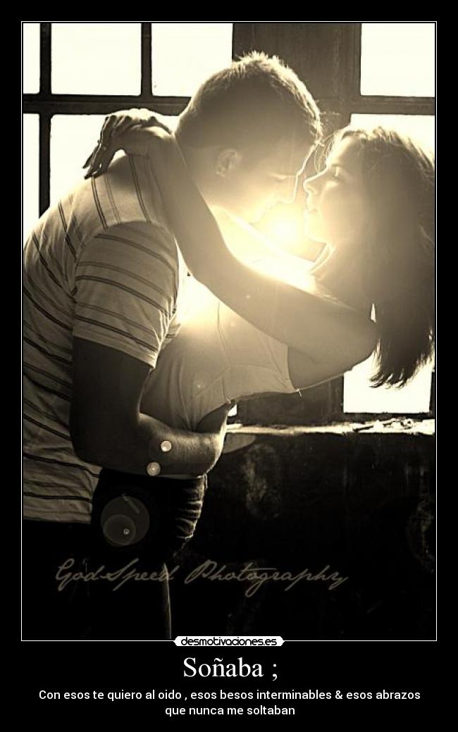 Soñaba ; - Con esos te quiero al oido , esos besos interminables & esos abrazos
que nunca me soltaban