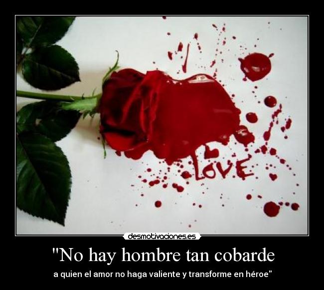 No hay hombre tan cobarde - a quien el amor no haga valiente y transforme en héroe