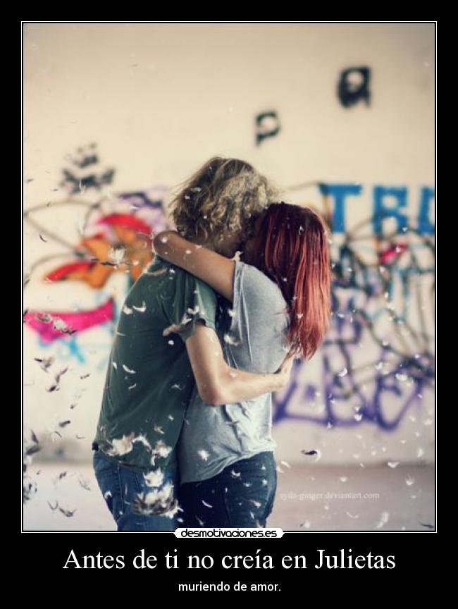 Antes de ti no creía en Julietas - muriendo de amor.