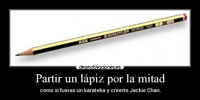Partir un lápiz por la mitad - como si fueras un karateka y creerte Jackie Chan.