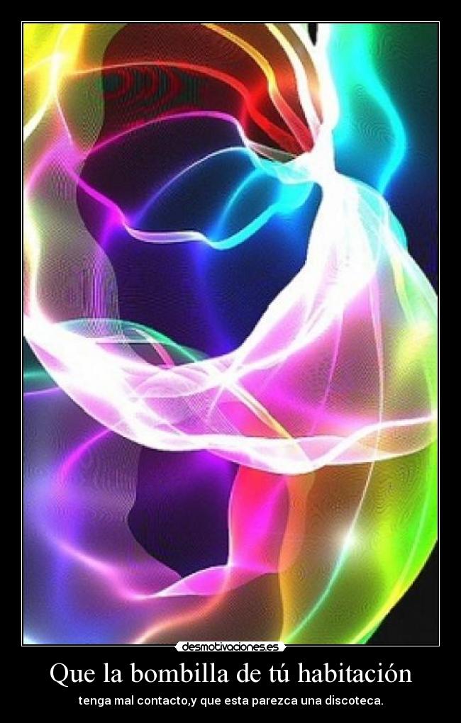 Que la bombilla de tú habitación - tenga mal contacto,y que esta parezca una discoteca.