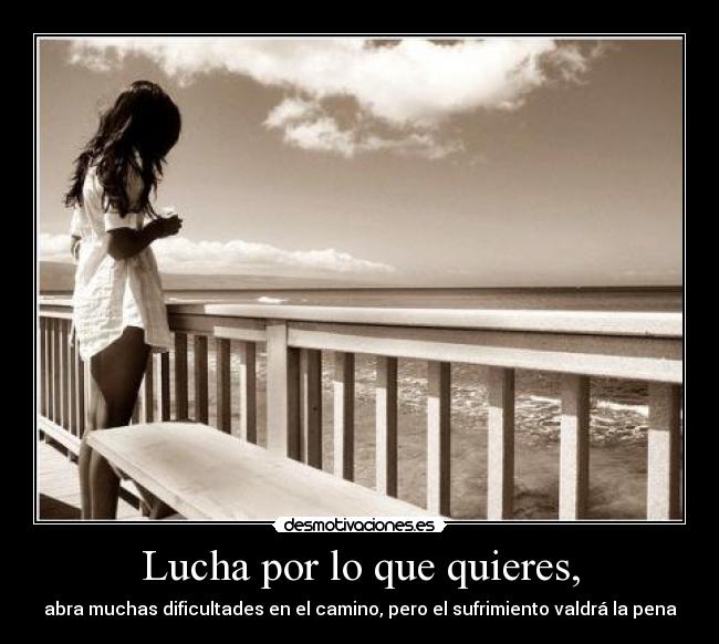 Lucha por lo que quieres, -