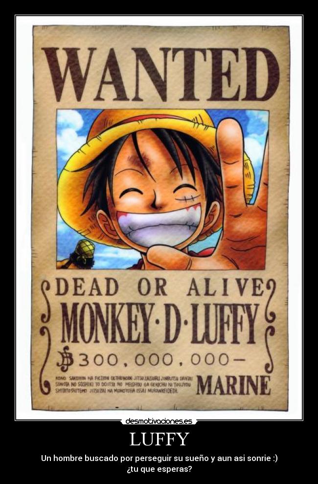 LUFFY - Un hombre buscado por perseguir su sueño y aun asi sonrie :)
¿tu que esperas?