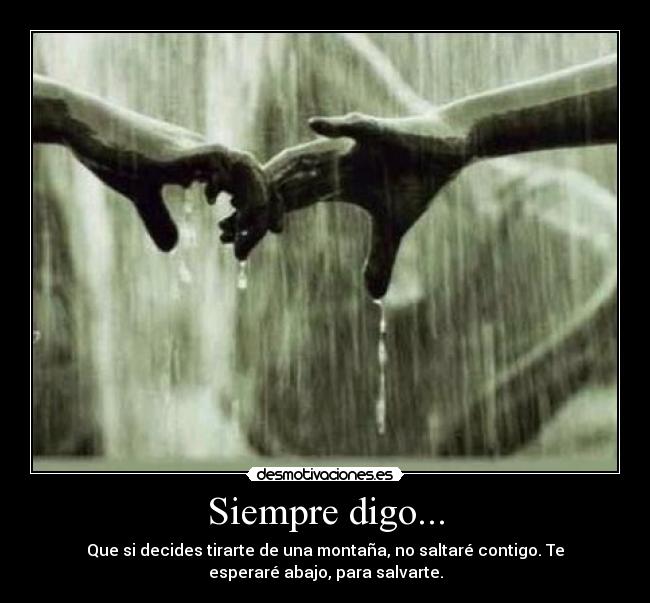 Siempre digo... - Que si decides tirarte de una montaña, no saltaré contigo. Te
esperaré abajo, para salvarte.