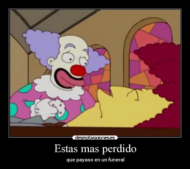 Estas mas perdido - que payaso en un funeral