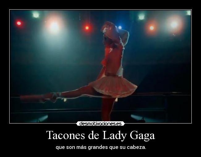 Tacones de Lady Gaga - que son más grandes que su cabeza.