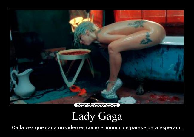 Lady Gaga - Cada vez que saca un vídeo es como el mundo se parase para esperarlo.