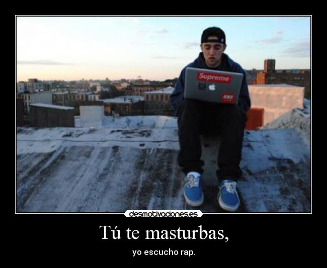 Tú te masturbas, - yo escucho rap.