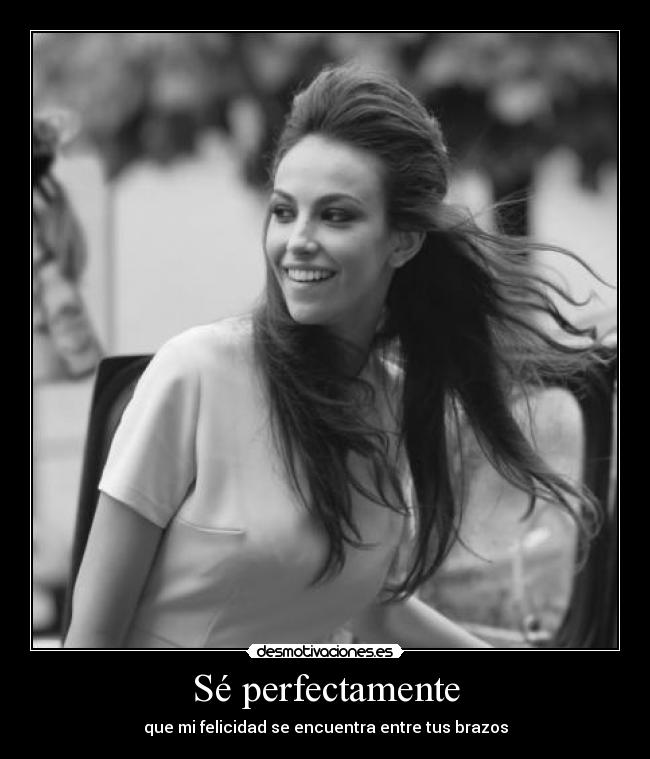 Sé perfectamente - que mi felicidad se encuentra entre tus brazos