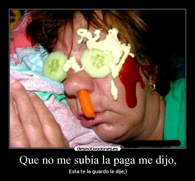 Que no me subía la paga me dijo, -