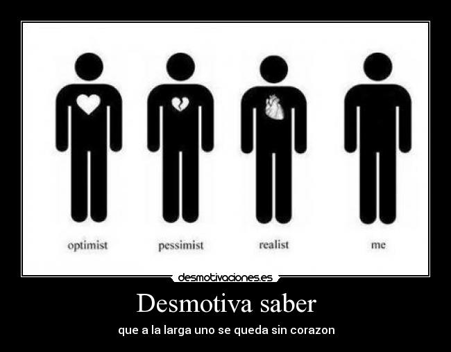 Desmotiva saber - que a la larga uno se queda sin corazon