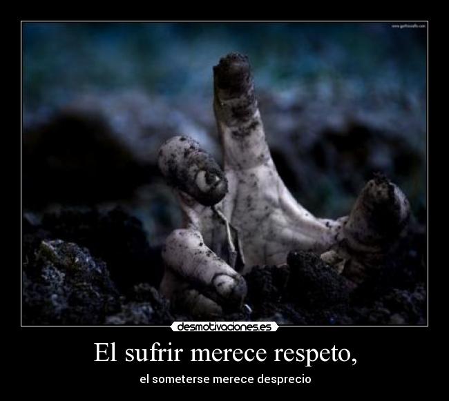 El sufrir merece respeto, - el someterse merece desprecio
