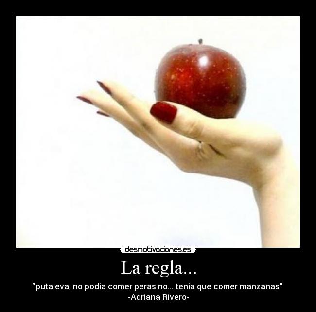 La regla... - puta eva, no podia comer peras no... tenia que comer manzanas -Adriana Rivero-