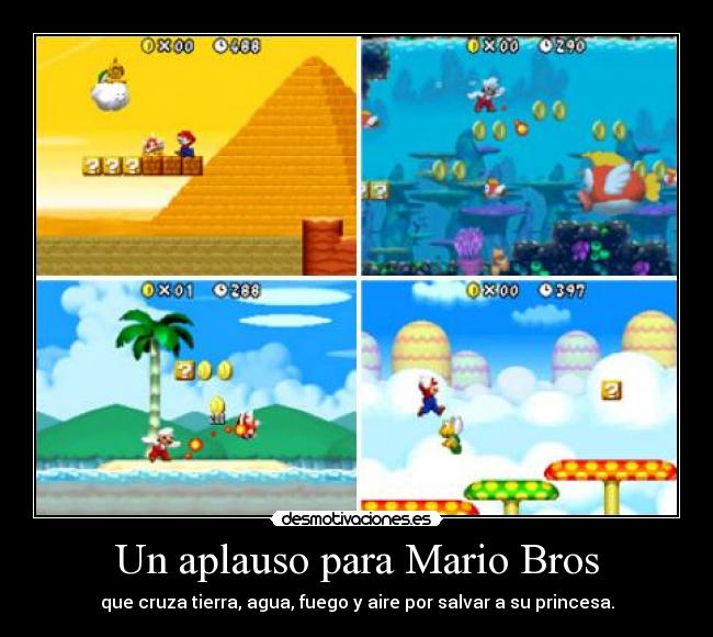 Un aplauso para Mario Bros - que cruza tierra, agua, fuego y aire por salvar a su princesa.