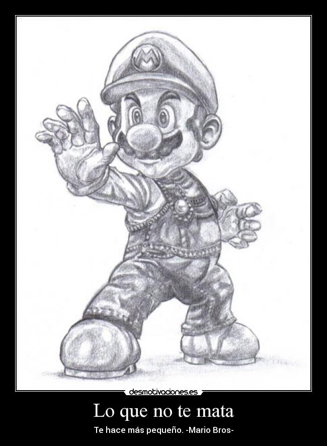 Lo que no te mata - Te hace más pequeño. -Mario Bros-