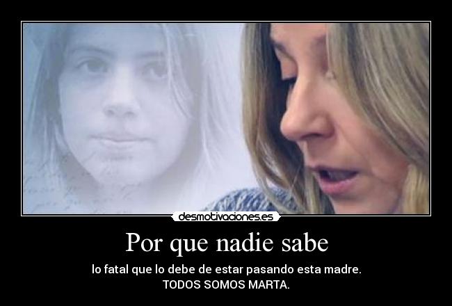 Por que nadie sabe - lo fatal que lo debe de estar pasando esta madre.
TODOS SOMOS MARTA.