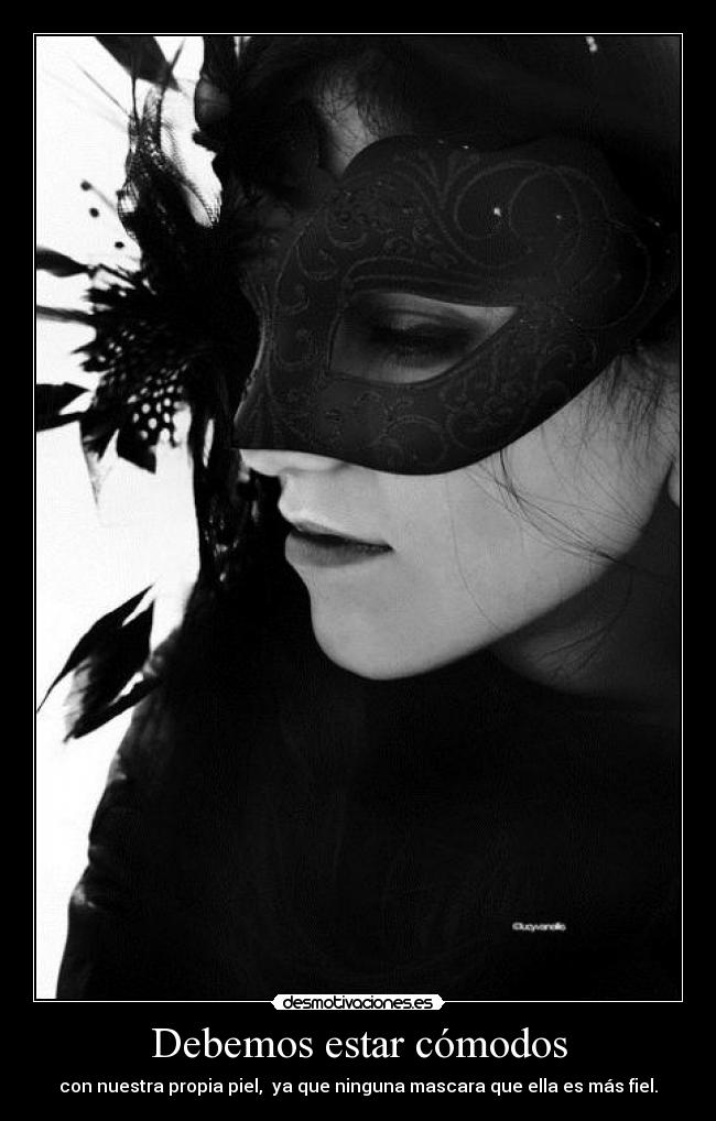 Debemos estar cómodos - con nuestra propia piel, ya que ninguna mascara que ella es más fiel.