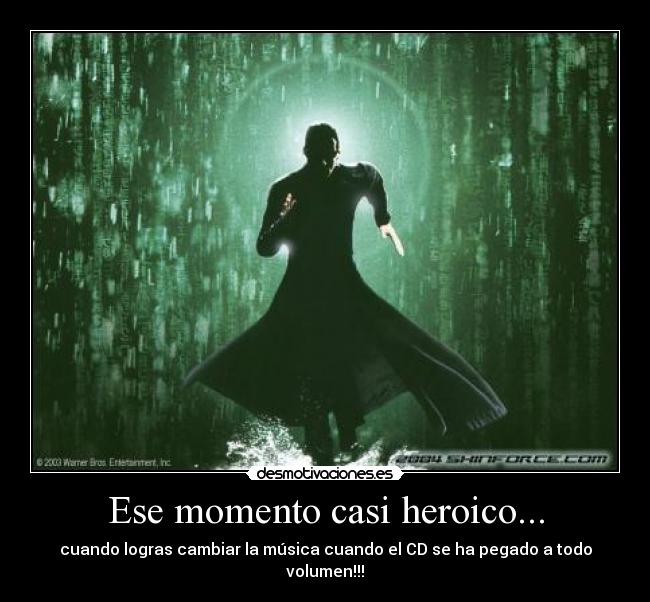 Ese momento casi heroico... - cuando logras cambiar la música cuando el CD se ha pegado a todo volumen!!!
