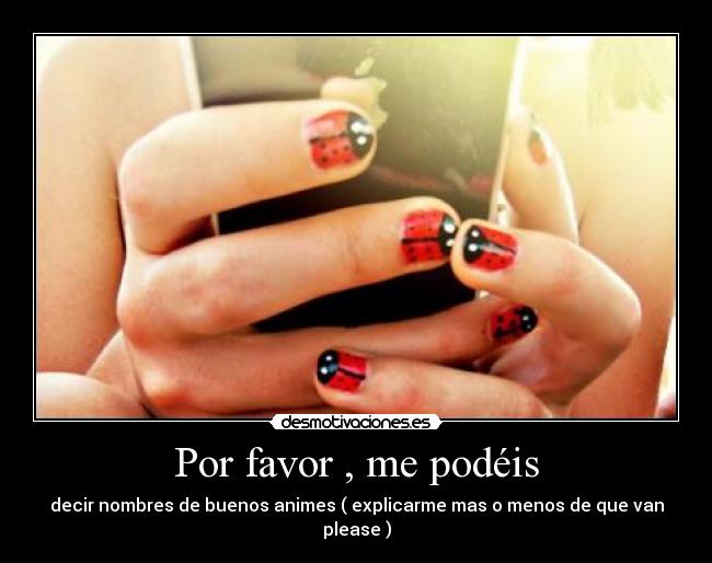 Por favor , me podéis - decir nombres de buenos animes ( explicarme mas o menos de que van please )