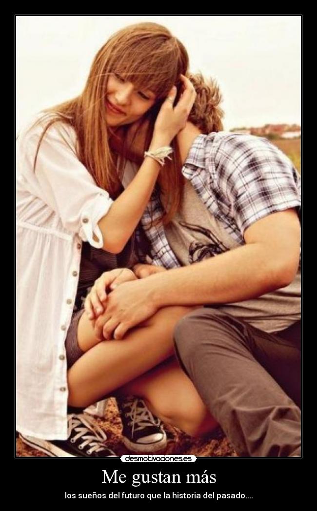 Me gustan más - los sueños del futuro que la historia del pasado....